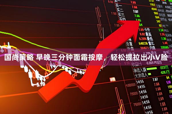 国尚策略 早晚三分钟面霜按摩，轻松提拉出小V脸