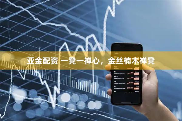 亚金配资 一凳一禅心，金丝楠木禅凳