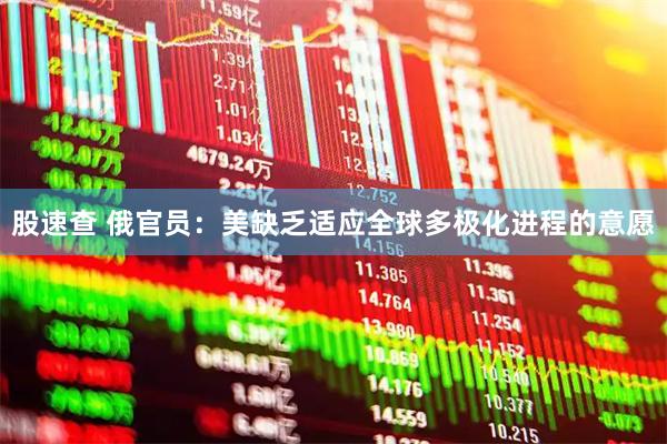 股速查 俄官员：美缺乏适应全球多极化进程的意愿