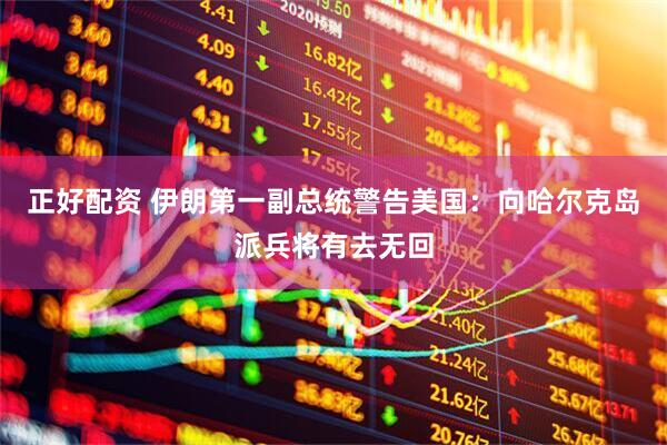 正好配资 伊朗第一副总统警告美国：向哈尔克岛派兵将有去无回