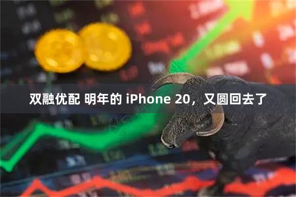 双融优配 明年的 iPhone 20，又圆回去了