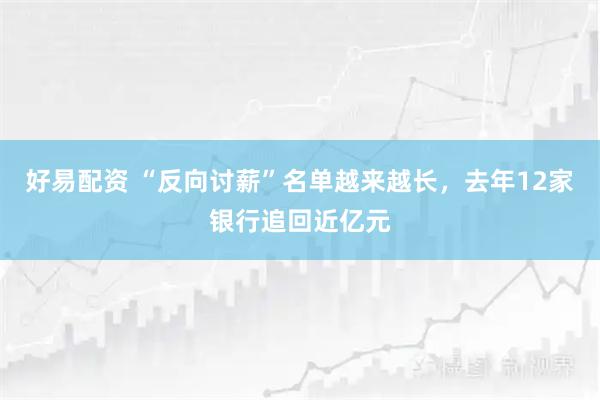 好易配资 “反向讨薪”名单越来越长，去年12家银行追回近亿元