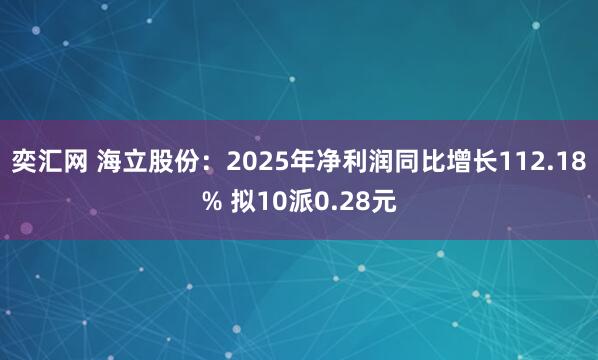 奕汇网 海立股份：2025年净利润同比增长112.18% 拟10派0.28元