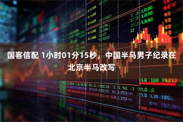 国客信配 1小时01分15秒，中国半马男子纪录在北京半马改写