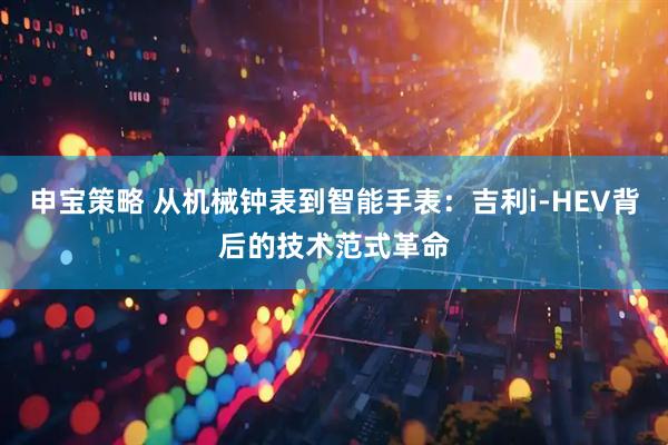 申宝策略 从机械钟表到智能手表：吉利i-HEV背后的技术范式革命